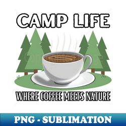 Camp Life Where Coffee Meets Nature Coffee Camping Adventure Merch Design - Exclusive PNG Sublimation Download - Perfect for Sublimation Art
