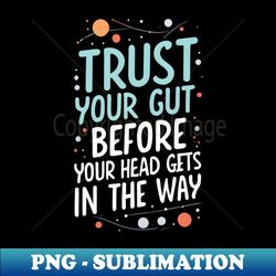 Trust Your Gut Before Your Head Gets in the Way - Typography - Sci-Fi - PNG Transparent Digital Download File for Sublimation - Unleash Your Inner Rebellion