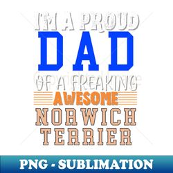 Im a proud Dad of a freaking awesome Norwich Terrier - PNG Transparent Sublimation File - Perfect for Creative Projects