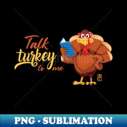 Talk Turkey To Me - Happy Thanksgiving Day - Party Holiday - PNG Transparent Sublimation File - Stunning Sublimation Graphics
