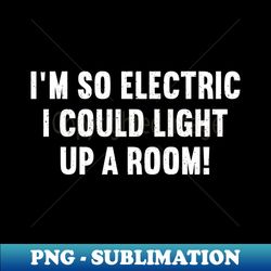 Im So Electric I Could Light Up a Room - Creative Sublimation PNG Download - Add a Festive Touch to Every Day