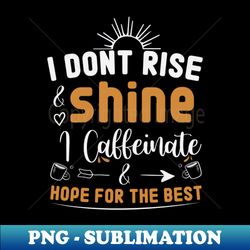 I Dont Rise and Shine I Caffeinate and Hope for the Best  Funny Coffee Lovers Gift Idea  Summer Gifts  Mothers Day - Artistic Sublimation Digital File - Vibrant and Eye-Catching Typography