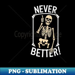 Skeleton Never Better - Modern Sublimation PNG File - Vibrant and Eye-Catching Typography