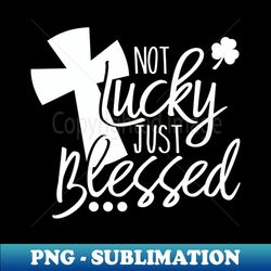 Not lucky just blessed Christian designs - PNG Sublimation Digital Download - Perfect for Sublimation Mastery