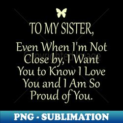 To my sisiter I love you and I am so proud of you - High-Quality PNG Sublimation Download - Boost Your Success with this Inspirational PNG Download