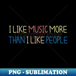 I Like Music More Than I Like People  Funny Music for men and womenquote music music with saying  gift for music lovers - Creative Sublimation PNG Download - Revolutionize Your Designs