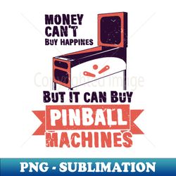 money cant buy happines but it can buy pinball machines - trendy sublimation digital download - fashionable and fearless