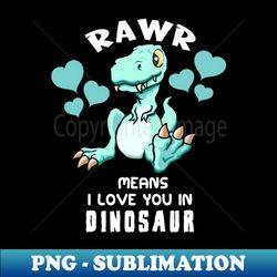 rawr means i love you in dinosaur baby t rex design - modern sublimation png file - unleash your inner rebellion