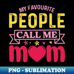 My Favourite People Call Me Mom Mothers Day Family Party - Exclusive Sublimation Digital File - Bold & Eye-catching