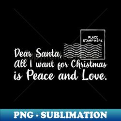 Dear santa all i want for christmas is love and peace - Premium Sublimation Digital Download - Perfect for Sublimation Art