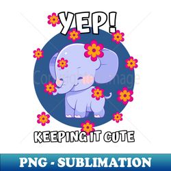 Yep keeping it cute baby elephant showered in pink flowers - Premium Sublimation Digital Download - Bold & Eye-catching