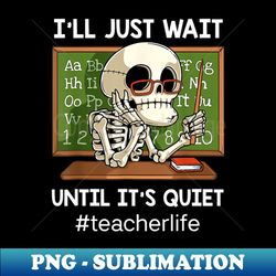 Ill Just Wait Until Its Quiet Funny Sarcastic Teacher - High-Resolution PNG Sublimation File - Unlock Vibrant Sublimation Designs