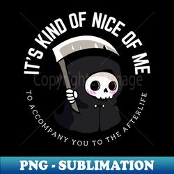 A funny little grim reaper- It is kind of nice of me to accompany you to the afterlife - Artistic Sublimation Digital File - Perfect for Sublimation Art