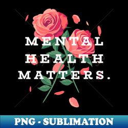 Mental Health Matters Mental Health Awareness - Sublimation-Ready PNG File - Unlock Vibrant Sublimation Designs