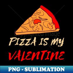 Pizza Is My Valentine Funny Valentines Day Pizza Lover Gifts - Instant Sublimation Digital Download - Unlock Vibrant Sublimation Designs