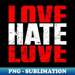 love hate love - png transparent sublimation file - instantly transform your sublimation projects