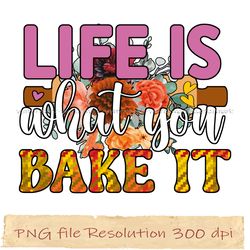 Life is what you bake it png, Funny Kitchen Sublimation Bundle, Instantdownload, files 350 dpi