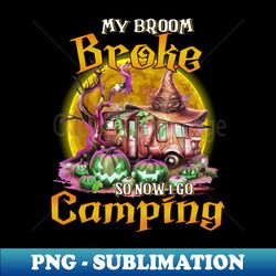 My Broom Broke So Now I Go Camping - High-Resolution PNG Sublimation File - Transform Your Sublimation Creations