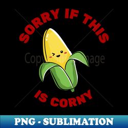 Sorry If This Is Corny  Corn Pun - Retro PNG Sublimation Digital Download - Defying the Norms