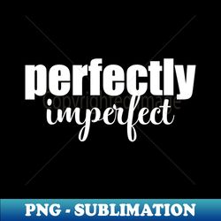 Perfectly Imperfect - Elegant Sublimation PNG Download - Bold & Eye-catching