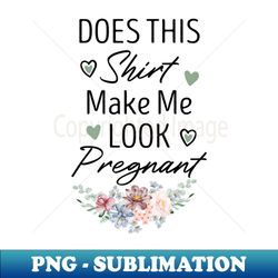 does this make me look pregnant funny baby announcement gift idea  pregnant women gifts  floral design - professional sublimation digital download - bring your designs to life