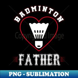 Father Badminton Team Family Matching Gifts Funny Sports Lover Player - Stylish Sublimation Digital Download - Unlock Vibrant Sublimation Designs