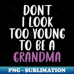 dont i look too young to be a grandma funny new grandmother gift idea  christmas gifts - professional sublimation digital download - vibrant and eye-catching typography