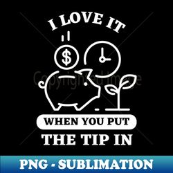 I Love It When You Put The Tip In - Trendy Sublimation Digital Download - Boost Your Success with this Inspirational PNG Download