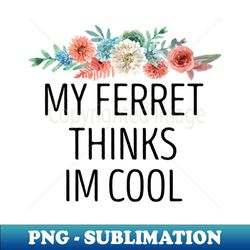 my ferret thinks im cool  ferret quote ferret lover gift ferret owner giftferret mom  funny ferret gift for mens and womens  ferret floral style idea design - vintage sublimation png download - unlock vibrant sublimation designs