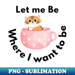 let me be where I want to be - Decorative Sublimation PNG File - Unlock Vibrant Sublimation Designs