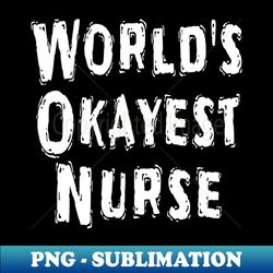 Worlds Okayest Nurse - PNG Sublimation Digital Download - Perfect for Personalization