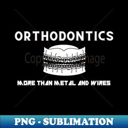 Orthodontics more than metal and wires - High-Resolution PNG Sublimation File - Defying the Norms