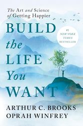 Build the Life You Want: The Art and Science of Getting Happier by Arthur C. Brooks and Oprah Winfrey