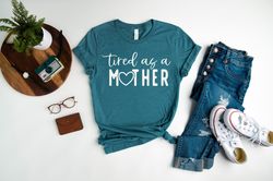 Tired As A Mother Shirt, Mother's Day Shirt, Tired Mom T-Shirt, Motherhood T-Shirt, New Mom Tee, Best Mom Gift, Gift for