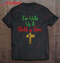 For Unto Us A Child Is Born -Isaiah 96 Tshirt For Christmas Shirt, Christmas T Shirts Womens Plus Size  Wear Love, Share