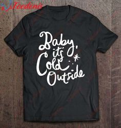 Cute  Funny Christmas Baby Its Cold Outside  Gift T-Shirt, Merry Christmas Family Sweatshirts  Wear Love, Share Beauty