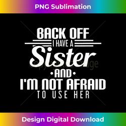 Back Off I Have A Sister And I'm Not Afraid To Use Her - Artisanal Sublimation PNG File - Lively and Captivating Visuals