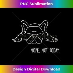 Funny Nope Not Today French Bulldog Lover Nope Not Today - Edgy Sublimation Digital File - Striking & Memorable Impressions