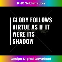 Glory Follows Virtue as its Shadow. Glory Quote - Eco-Friendly Sublimation PNG Download - Infuse Everyday with a Celebratory Spirit