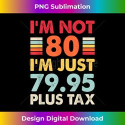 i'm not 80 i'm just 79.95 plus tax funny 80th birthday - deluxe png sublimation download - challenge creative boundaries