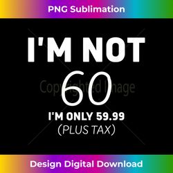 i am not 60 i'm only 59.99 plus tax 60 years old men women - bohemian sublimation digital download - immerse in creativity with every design