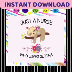 Just a nurse who loves sloths, nurse svg, nurse, nurse gift, nurse life, nurse clipart, best nurse ever, nurse shirt, fu