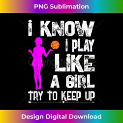 i know i play like a girl t- funny basketball quote tee - sleek sublimation png download - crafted for sublimation excellence