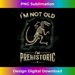 I'm Not Old - I'm Prehistoric Funny Fossil Hunter - Sophisticated PNG Sublimation File - Access the Spectrum of Sublimation Artistry
