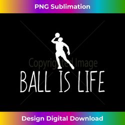 funny basketball , ball is life cool bball gift - edgy sublimation digital file - lively and captivating visuals