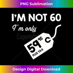 i'm only 59.95 plus tax funny 60th bday retro - urban sublimation png design - immerse in creativity with every design