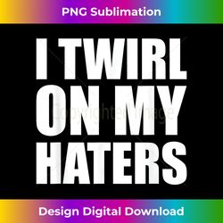 I Twirl On My Haters Baton Twirli - Crafted Sublimation Digital Download - Pioneer New Aesthetic Frontiers
