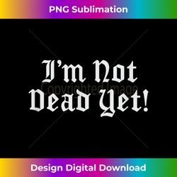 I'm not dead yet (old english) - Crafted Sublimation Digital Download - Immerse in Creativity with Every Design