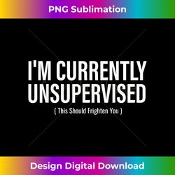 I'm Currently Unsupervised This Should Frighten You Funny - Bohemian Sublimation Digital Download - Ideal for Imaginative Endeavors