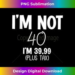i'm not 40 i'm 39.99 (plus tax) funny 40th birthday - bohemian sublimation digital download - striking & memorable impressions